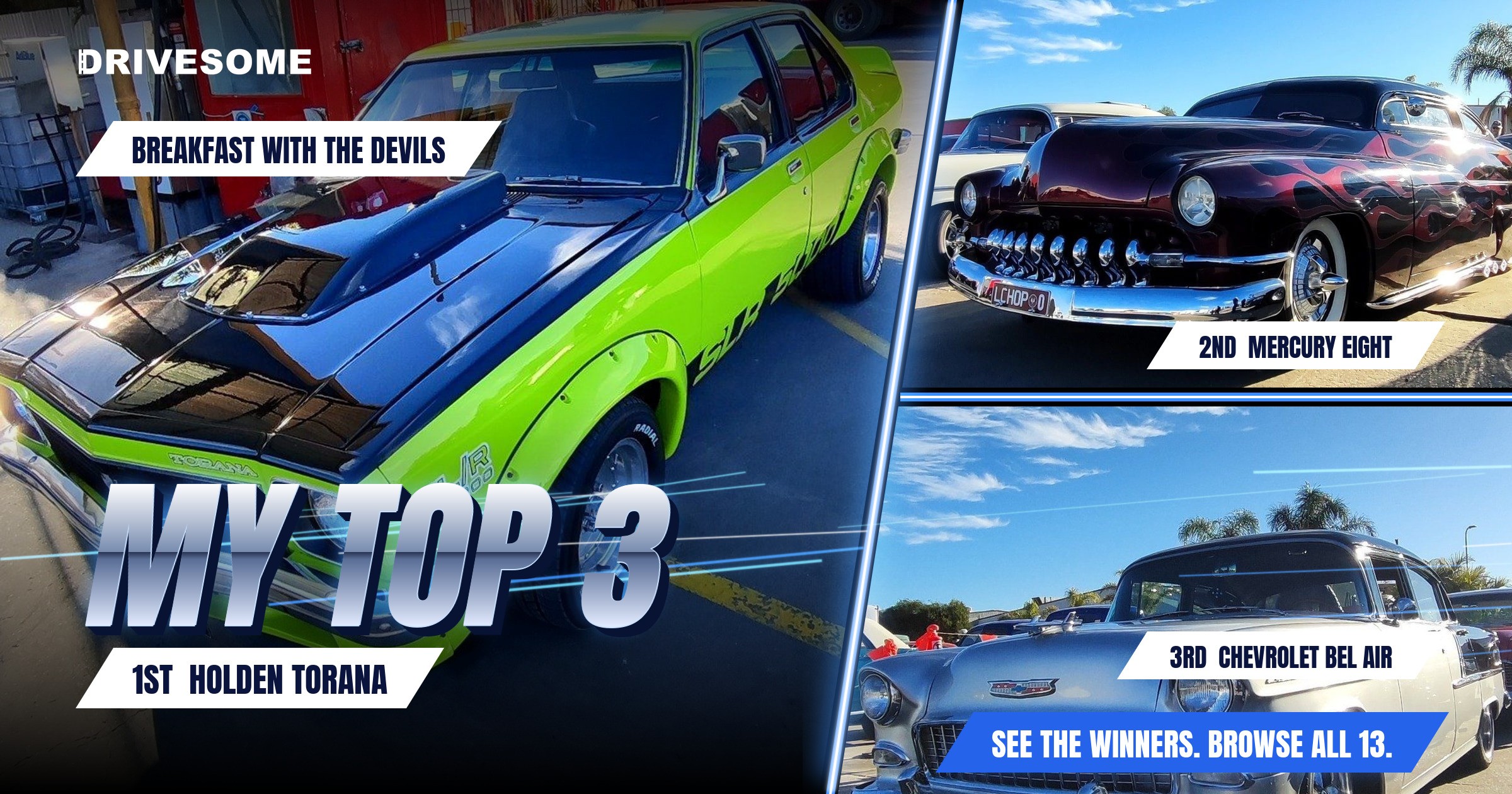My top 3 at Breakfast with the Devils:

1st: Holden Torana
2nd: Maroon Mercury Eight 3rd Gen
3rd: Chevrolet Bel Air 2nd 
